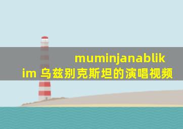 muminjanablikim 乌兹别克斯坦的演唱视频